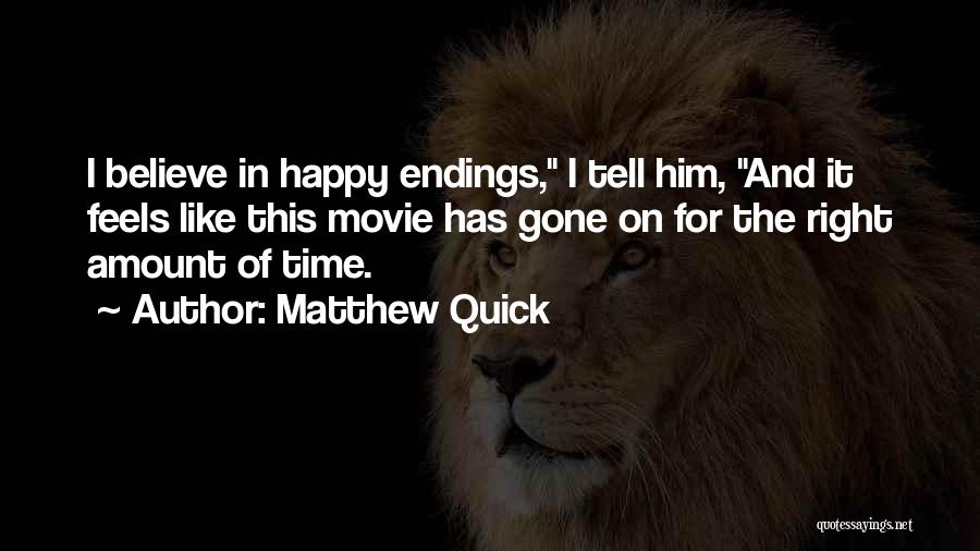 Matthew Quick Quotes: I Believe In Happy Endings, I Tell Him, And It Feels Like This Movie Has Gone On For The Right