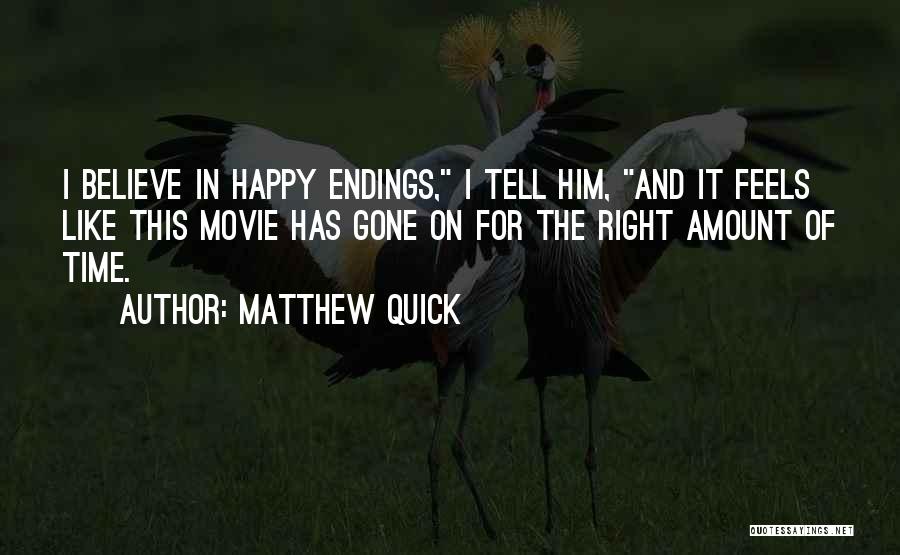 Matthew Quick Quotes: I Believe In Happy Endings, I Tell Him, And It Feels Like This Movie Has Gone On For The Right