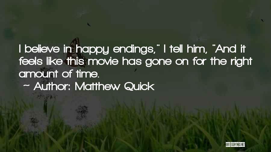 Matthew Quick Quotes: I Believe In Happy Endings, I Tell Him, And It Feels Like This Movie Has Gone On For The Right