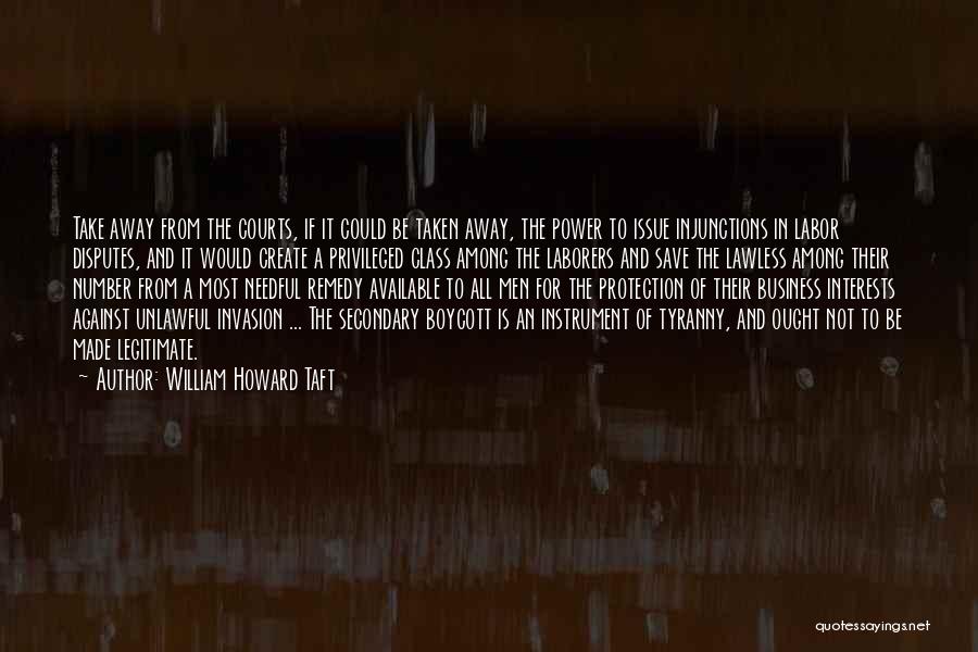 William Howard Taft Quotes: Take Away From The Courts, If It Could Be Taken Away, The Power To Issue Injunctions In Labor Disputes, And