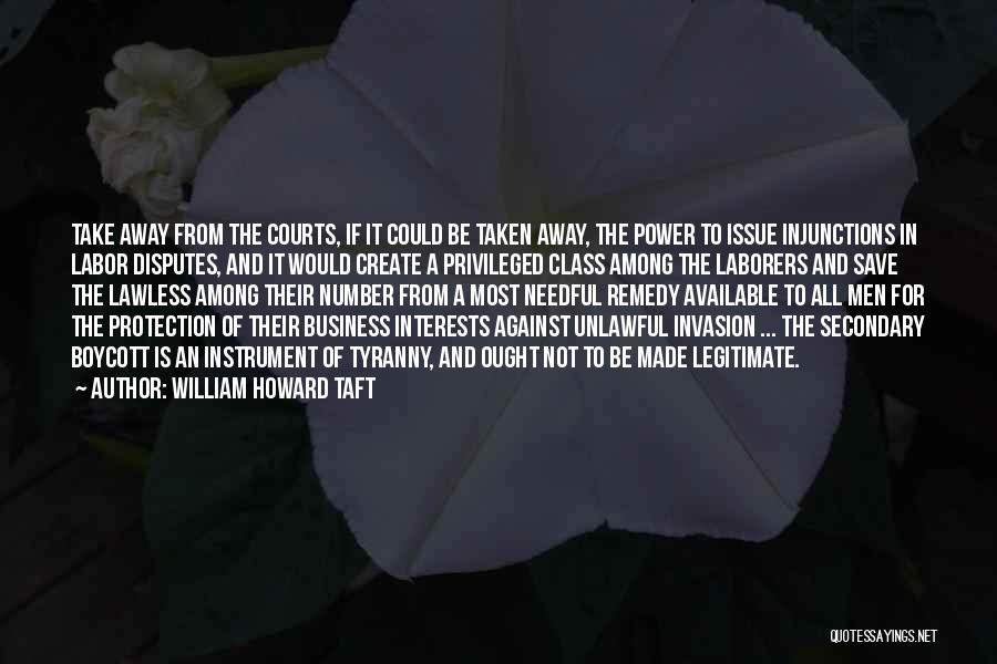 William Howard Taft Quotes: Take Away From The Courts, If It Could Be Taken Away, The Power To Issue Injunctions In Labor Disputes, And
