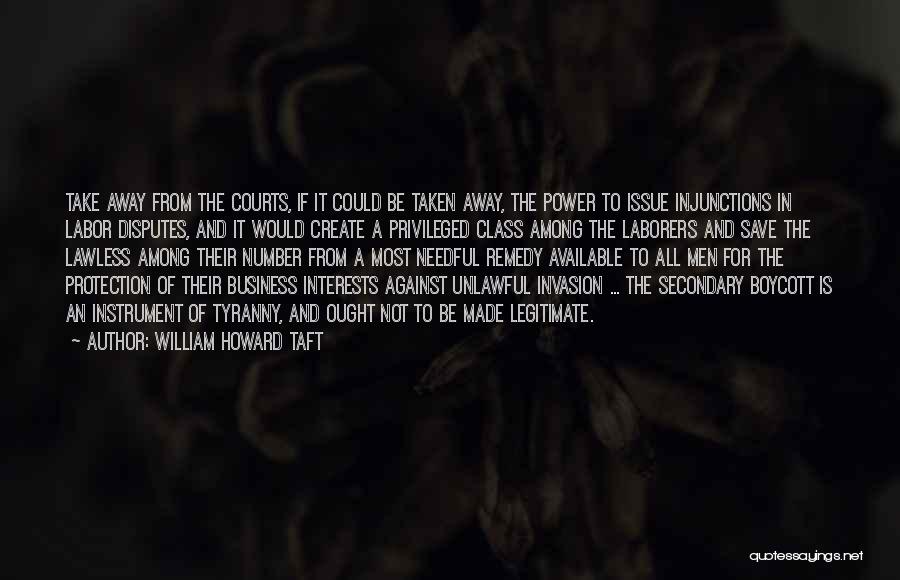 William Howard Taft Quotes: Take Away From The Courts, If It Could Be Taken Away, The Power To Issue Injunctions In Labor Disputes, And