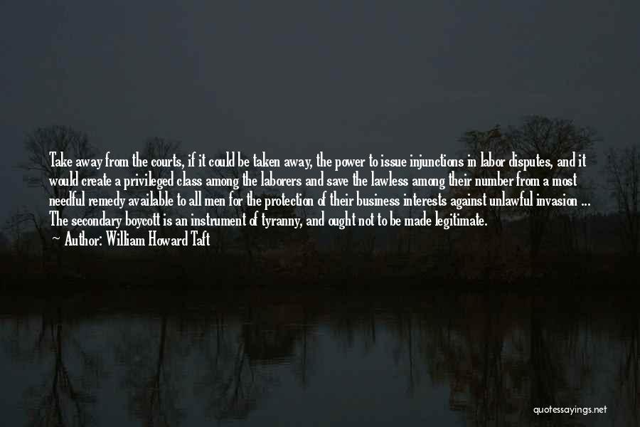 William Howard Taft Quotes: Take Away From The Courts, If It Could Be Taken Away, The Power To Issue Injunctions In Labor Disputes, And