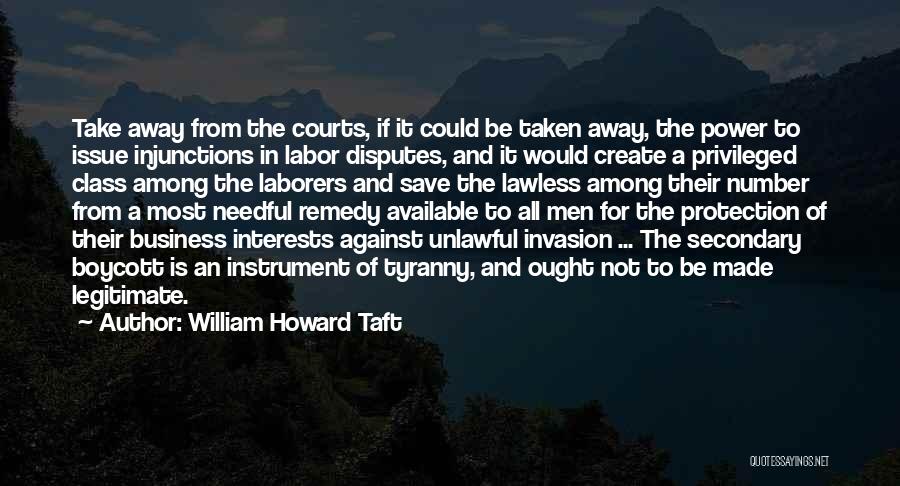 William Howard Taft Quotes: Take Away From The Courts, If It Could Be Taken Away, The Power To Issue Injunctions In Labor Disputes, And