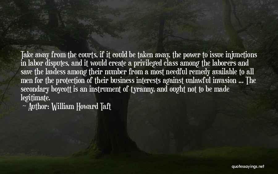 William Howard Taft Quotes: Take Away From The Courts, If It Could Be Taken Away, The Power To Issue Injunctions In Labor Disputes, And