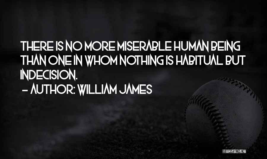 William James Quotes: There Is No More Miserable Human Being Than One In Whom Nothing Is Habitual But Indecision.