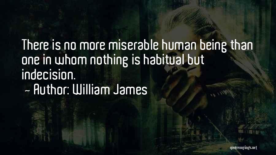 William James Quotes: There Is No More Miserable Human Being Than One In Whom Nothing Is Habitual But Indecision.