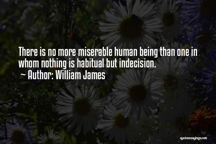 William James Quotes: There Is No More Miserable Human Being Than One In Whom Nothing Is Habitual But Indecision.