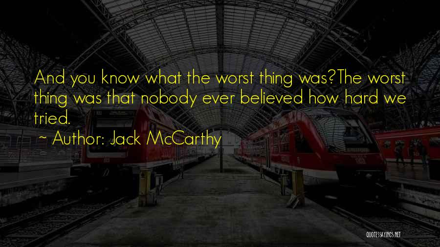 Jack McCarthy Quotes: And You Know What The Worst Thing Was?the Worst Thing Was That Nobody Ever Believed How Hard We Tried.