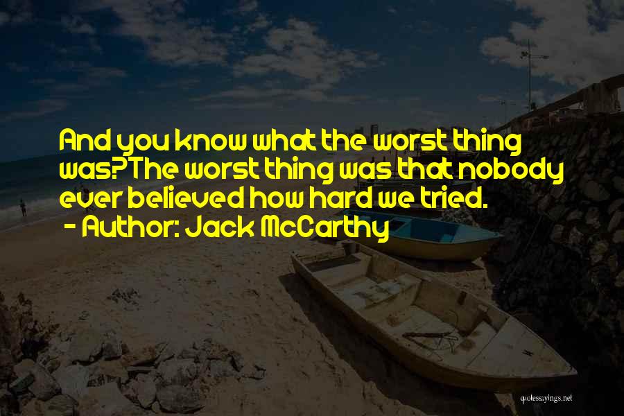 Jack McCarthy Quotes: And You Know What The Worst Thing Was?the Worst Thing Was That Nobody Ever Believed How Hard We Tried.