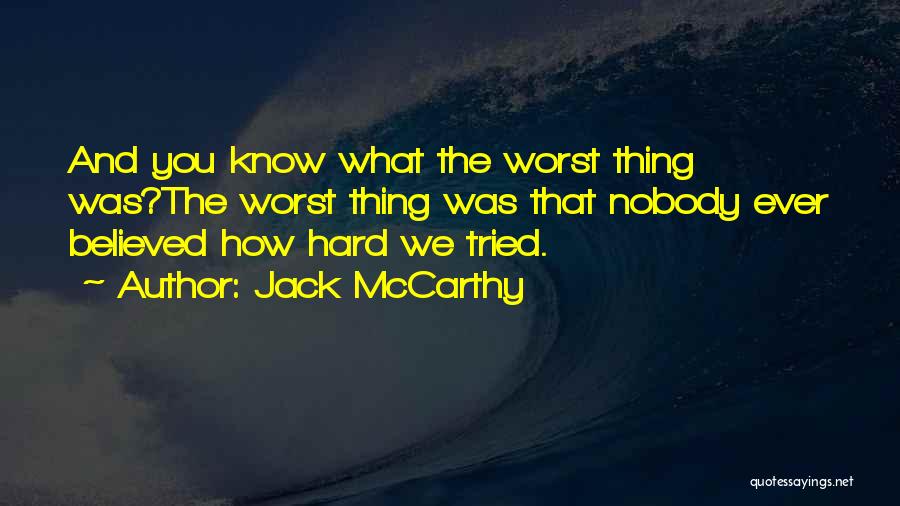 Jack McCarthy Quotes: And You Know What The Worst Thing Was?the Worst Thing Was That Nobody Ever Believed How Hard We Tried.