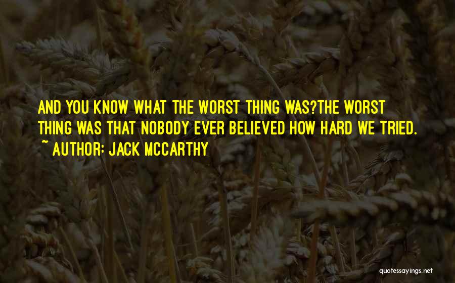 Jack McCarthy Quotes: And You Know What The Worst Thing Was?the Worst Thing Was That Nobody Ever Believed How Hard We Tried.