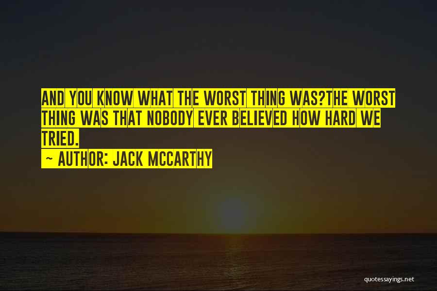 Jack McCarthy Quotes: And You Know What The Worst Thing Was?the Worst Thing Was That Nobody Ever Believed How Hard We Tried.