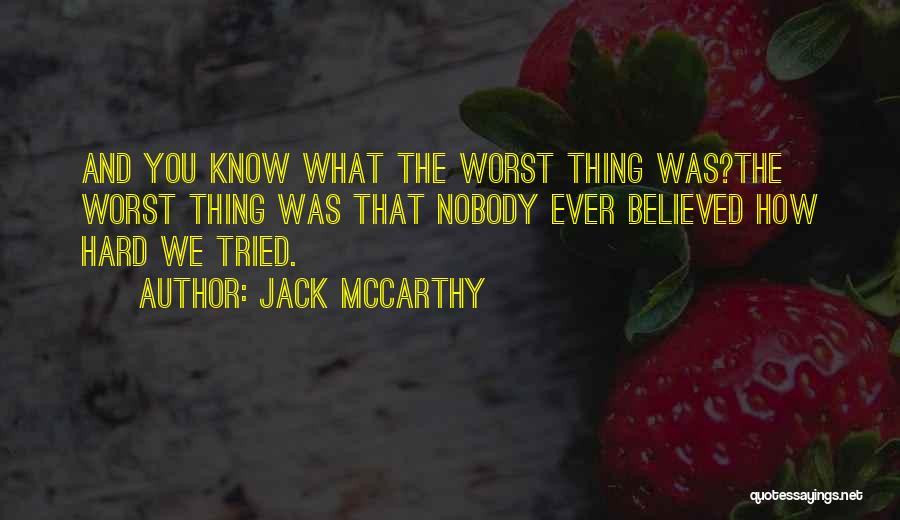 Jack McCarthy Quotes: And You Know What The Worst Thing Was?the Worst Thing Was That Nobody Ever Believed How Hard We Tried.