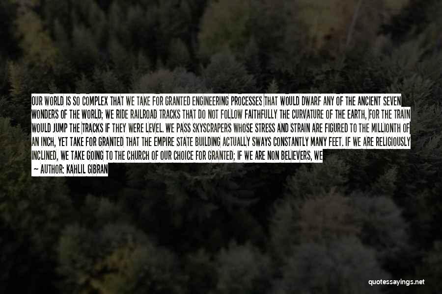 Kahlil Gibran Quotes: Our World Is So Complex That We Take For Granted Engineering Processes That Would Dwarf Any Of The Ancient Seven