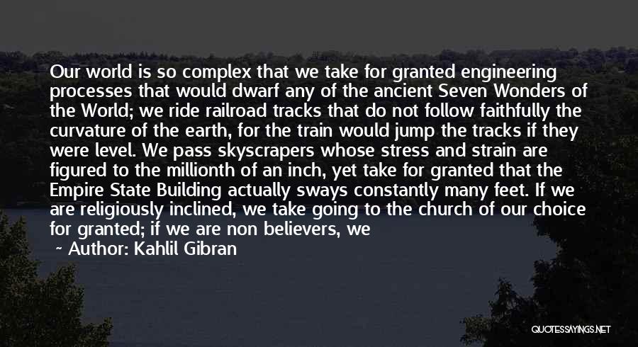 Kahlil Gibran Quotes: Our World Is So Complex That We Take For Granted Engineering Processes That Would Dwarf Any Of The Ancient Seven