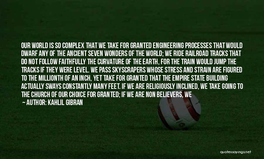 Kahlil Gibran Quotes: Our World Is So Complex That We Take For Granted Engineering Processes That Would Dwarf Any Of The Ancient Seven