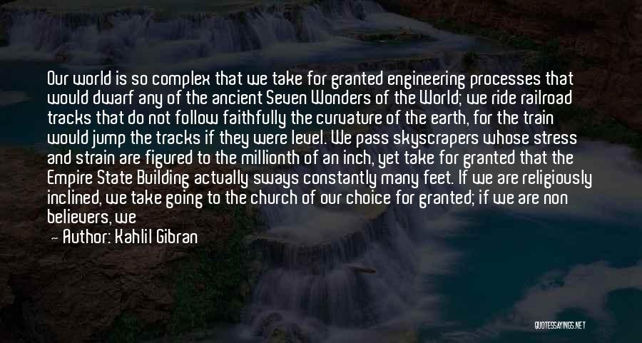 Kahlil Gibran Quotes: Our World Is So Complex That We Take For Granted Engineering Processes That Would Dwarf Any Of The Ancient Seven