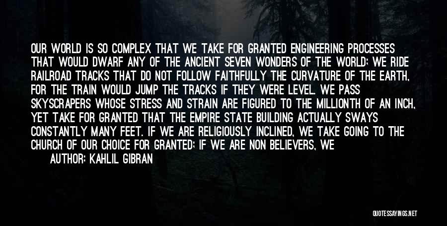 Kahlil Gibran Quotes: Our World Is So Complex That We Take For Granted Engineering Processes That Would Dwarf Any Of The Ancient Seven