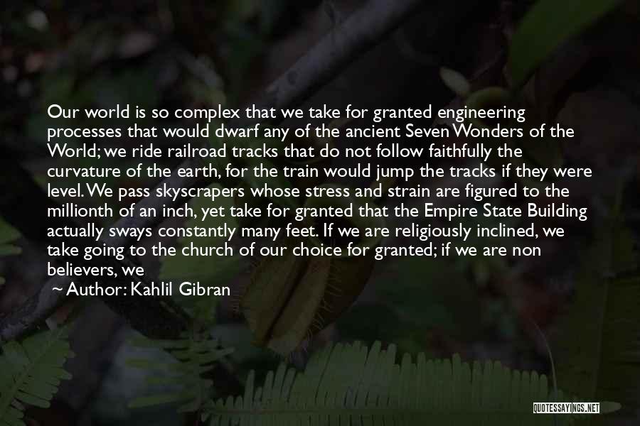 Kahlil Gibran Quotes: Our World Is So Complex That We Take For Granted Engineering Processes That Would Dwarf Any Of The Ancient Seven