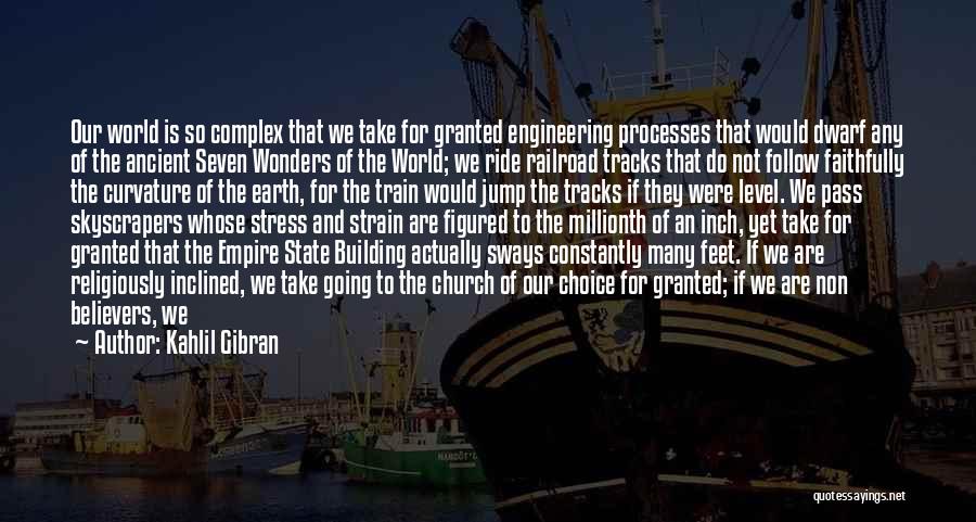 Kahlil Gibran Quotes: Our World Is So Complex That We Take For Granted Engineering Processes That Would Dwarf Any Of The Ancient Seven