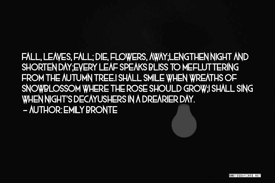 Emily Bronte Quotes: Fall, Leaves, Fall; Die, Flowers, Away;lengthen Night And Shorten Day;every Leaf Speaks Bliss To Mefluttering From The Autumn Tree.i Shall