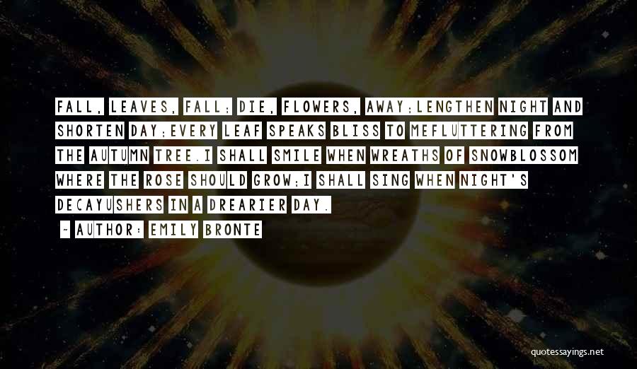 Emily Bronte Quotes: Fall, Leaves, Fall; Die, Flowers, Away;lengthen Night And Shorten Day;every Leaf Speaks Bliss To Mefluttering From The Autumn Tree.i Shall