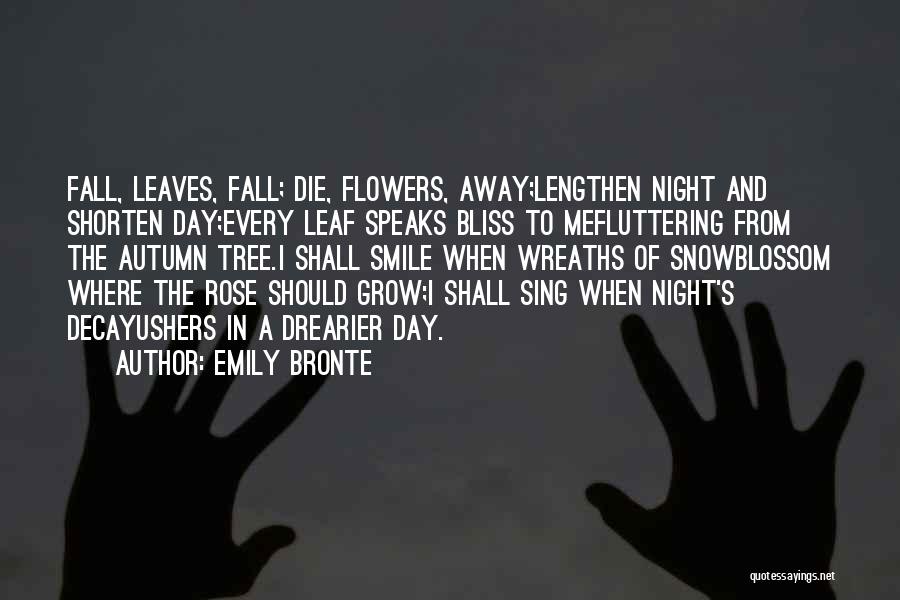 Emily Bronte Quotes: Fall, Leaves, Fall; Die, Flowers, Away;lengthen Night And Shorten Day;every Leaf Speaks Bliss To Mefluttering From The Autumn Tree.i Shall