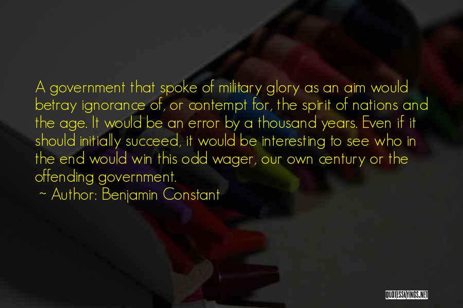 Benjamin Constant Quotes: A Government That Spoke Of Military Glory As An Aim Would Betray Ignorance Of, Or Contempt For, The Spirit Of