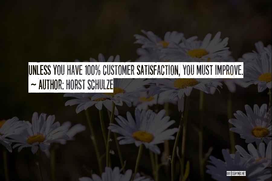 Horst Schulze Quotes: Unless You Have 100% Customer Satisfaction, You Must Improve.