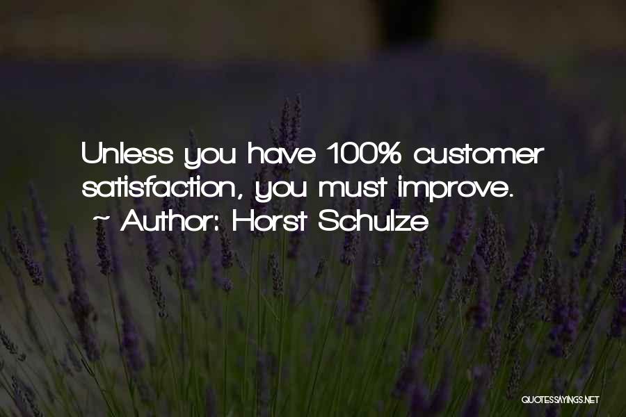 Horst Schulze Quotes: Unless You Have 100% Customer Satisfaction, You Must Improve.