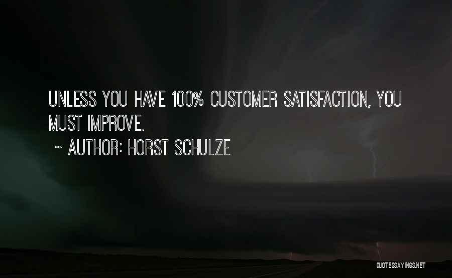 Horst Schulze Quotes: Unless You Have 100% Customer Satisfaction, You Must Improve.