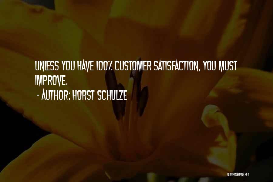 Horst Schulze Quotes: Unless You Have 100% Customer Satisfaction, You Must Improve.