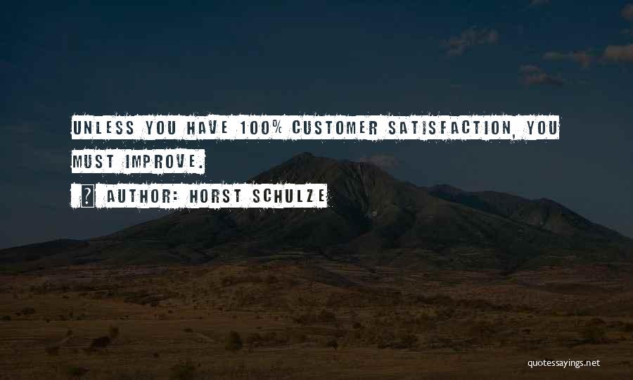 Horst Schulze Quotes: Unless You Have 100% Customer Satisfaction, You Must Improve.