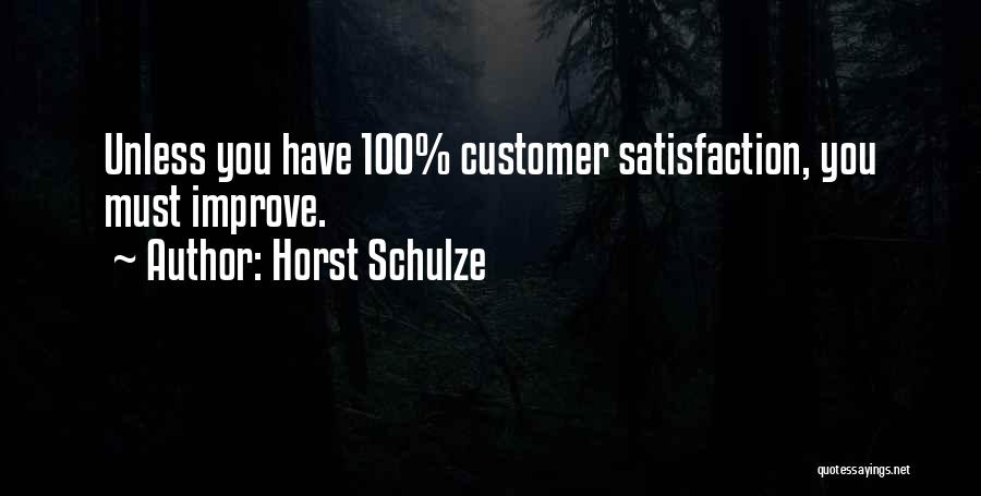 Horst Schulze Quotes: Unless You Have 100% Customer Satisfaction, You Must Improve.