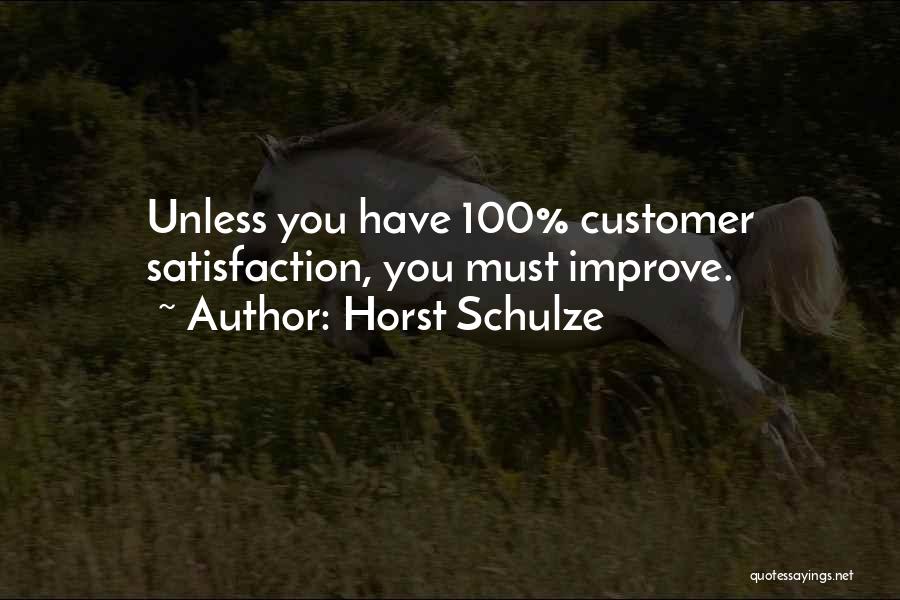 Horst Schulze Quotes: Unless You Have 100% Customer Satisfaction, You Must Improve.