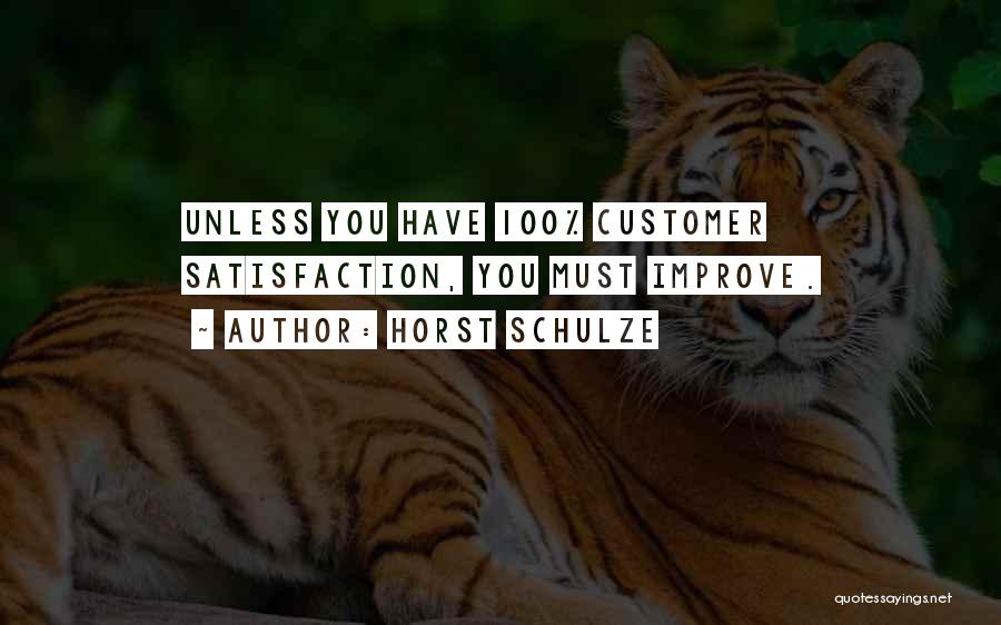 Horst Schulze Quotes: Unless You Have 100% Customer Satisfaction, You Must Improve.