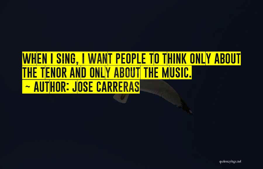 Jose Carreras Quotes: When I Sing, I Want People To Think Only About The Tenor And Only About The Music.