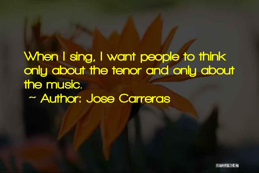 Jose Carreras Quotes: When I Sing, I Want People To Think Only About The Tenor And Only About The Music.