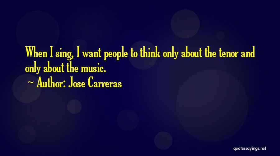 Jose Carreras Quotes: When I Sing, I Want People To Think Only About The Tenor And Only About The Music.