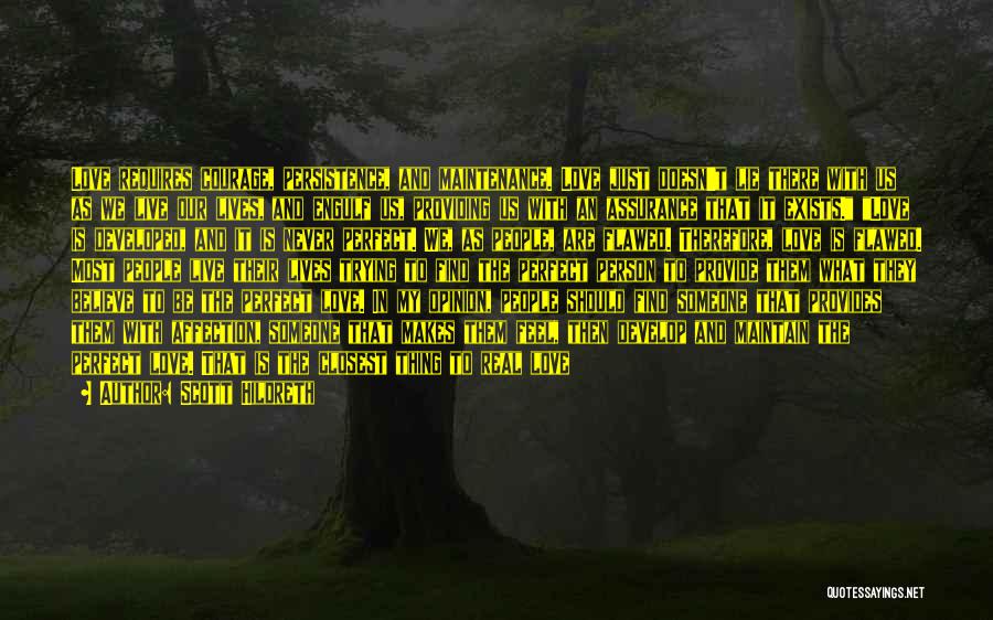 Scott Hildreth Quotes: Love Requires Courage, Persistence, And Maintenance. Love Just Doesn't Lie There With Us As We Live Our Lives, And Engulf