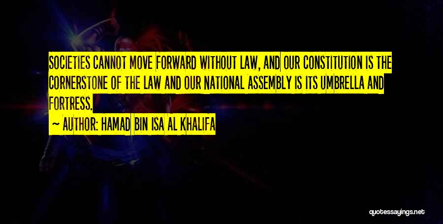 Hamad Bin Isa Al Khalifa Quotes: Societies Cannot Move Forward Without Law, And Our Constitution Is The Cornerstone Of The Law And Our National Assembly Is