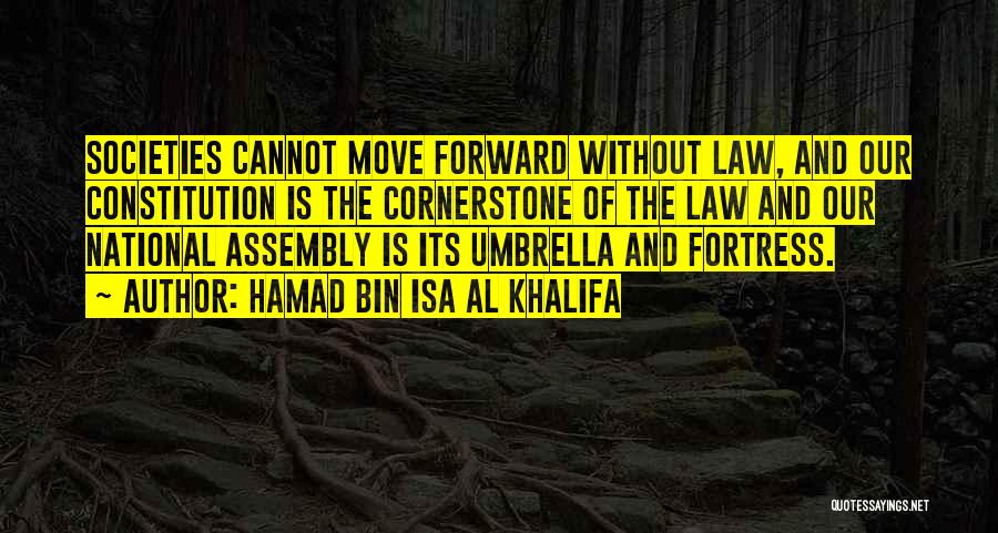 Hamad Bin Isa Al Khalifa Quotes: Societies Cannot Move Forward Without Law, And Our Constitution Is The Cornerstone Of The Law And Our National Assembly Is