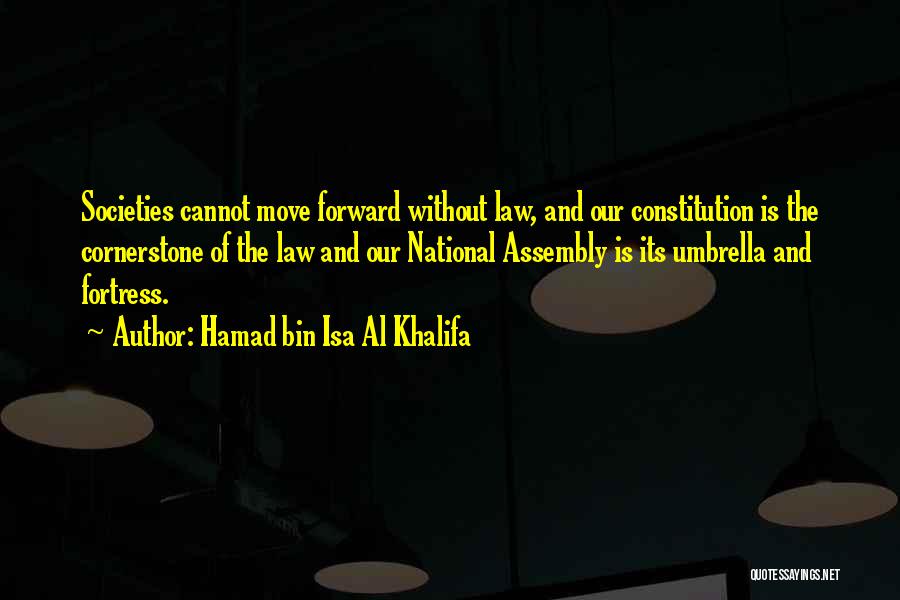 Hamad Bin Isa Al Khalifa Quotes: Societies Cannot Move Forward Without Law, And Our Constitution Is The Cornerstone Of The Law And Our National Assembly Is