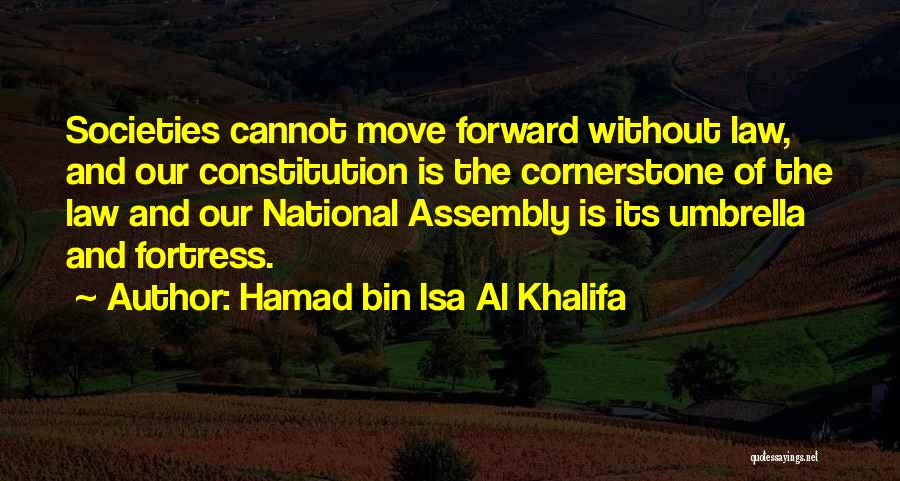 Hamad Bin Isa Al Khalifa Quotes: Societies Cannot Move Forward Without Law, And Our Constitution Is The Cornerstone Of The Law And Our National Assembly Is