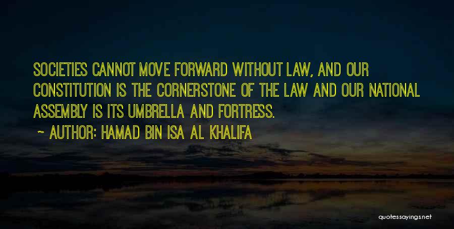Hamad Bin Isa Al Khalifa Quotes: Societies Cannot Move Forward Without Law, And Our Constitution Is The Cornerstone Of The Law And Our National Assembly Is