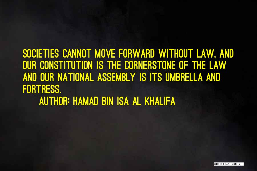 Hamad Bin Isa Al Khalifa Quotes: Societies Cannot Move Forward Without Law, And Our Constitution Is The Cornerstone Of The Law And Our National Assembly Is
