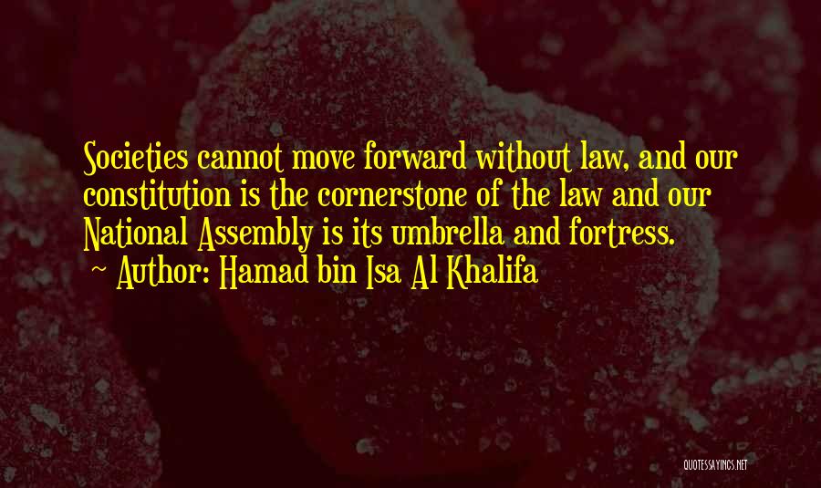 Hamad Bin Isa Al Khalifa Quotes: Societies Cannot Move Forward Without Law, And Our Constitution Is The Cornerstone Of The Law And Our National Assembly Is