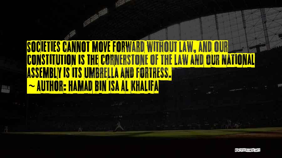 Hamad Bin Isa Al Khalifa Quotes: Societies Cannot Move Forward Without Law, And Our Constitution Is The Cornerstone Of The Law And Our National Assembly Is