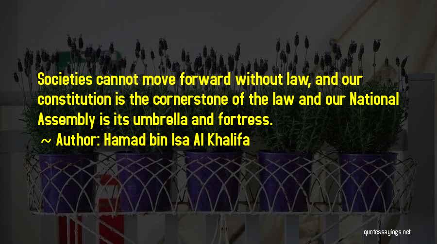 Hamad Bin Isa Al Khalifa Quotes: Societies Cannot Move Forward Without Law, And Our Constitution Is The Cornerstone Of The Law And Our National Assembly Is